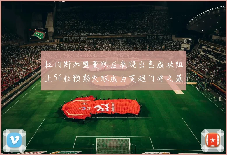 拉门斯加盟曼联后表现出色成功阻止56粒预期失球成为英超门将之最