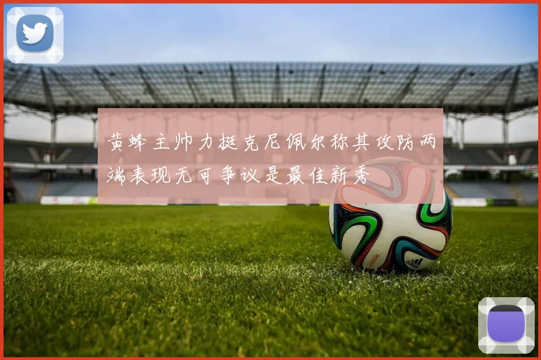 黄蜂主帅力挺克尼佩尔称其攻防两端表现无可争议是最佳新秀