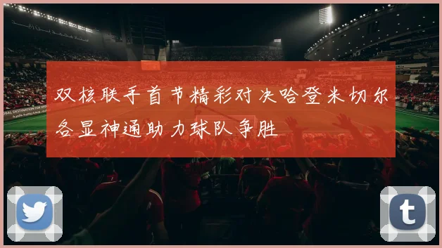 双核联手首节精彩对决哈登米切尔各显神通助力球队争胜