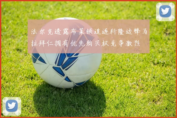 法尔克透露布莱顿追逐科隆边锋马拉拜仁拥有优先购买权竞争激烈