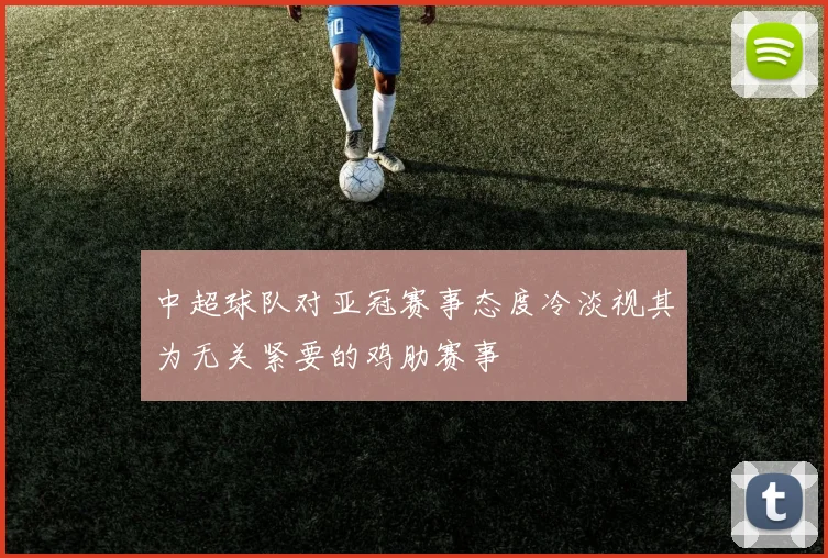 中超球队对亚冠赛事态度冷淡视其为无关紧要的鸡肋赛事