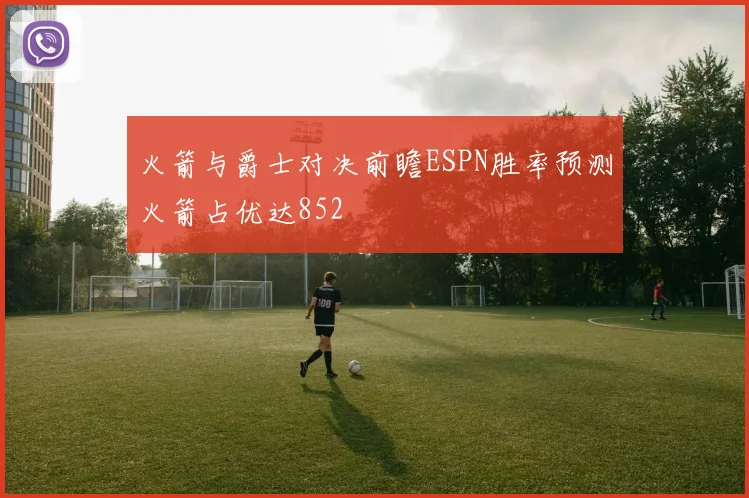 火箭与爵士对决前瞻ESPN胜率预测火箭占优达852