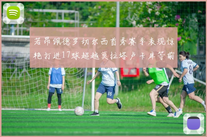 若昂佩德罗切尔西首秀赛季表现惊艳打进17球超越莫拉塔卢卡库等前锋