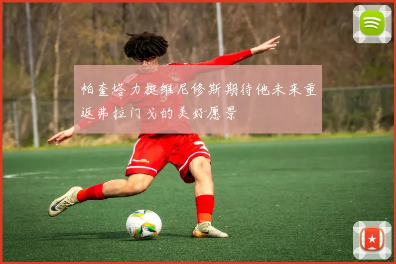 帕奎塔力挺维尼修斯期待他未来重返弗拉门戈的美好愿景