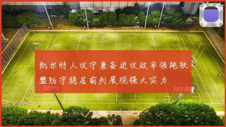 凯尔特人攻守兼备进攻效率领跑联盟防守稳居前列展现强大实力