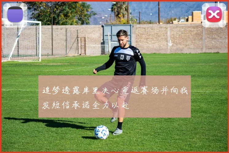 追梦透露库里决心重返赛场并向我发短信承诺全力以赴