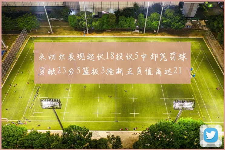 米切尔表现起伏18投仅5中却凭罚球贡献23分5篮板3抢断正负值高达21