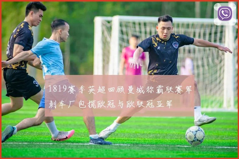 1819赛季英超回顾曼城称霸联赛军刺车厂包揽欧冠与欧联冠亚军